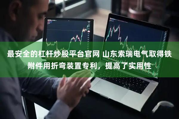 最安全的杠杆炒股平台官网 山东索瑞电气取得铁附件用折弯装置专利，提高了实用性