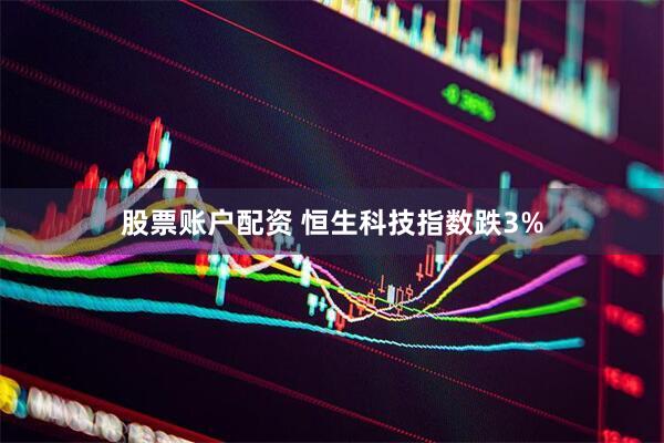 股票账户配资 恒生科技指数跌3%