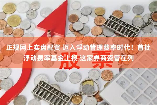 正规网上实盘配资 迈入浮动管理费率时代！首批浮动费率基金上报 这家券商资管在列