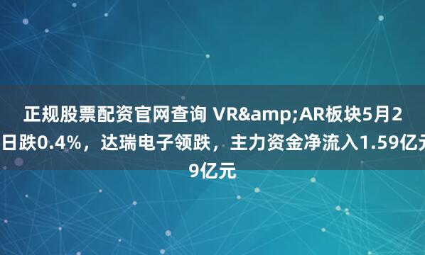 正规股票配资官网查询 VR&AR板块5月22日跌0.4%，达瑞电子领跌，主力资金净流入1.59亿元