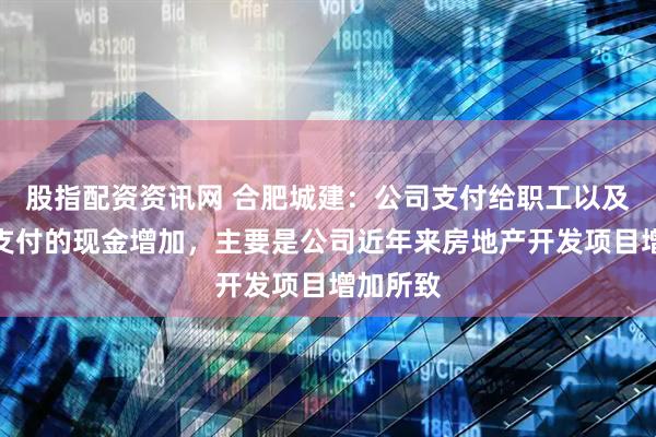 股指配资资讯网 合肥城建：公司支付给职工以及为职工支付的现金增加，主要是公司近年来房地产开发项目增加所致