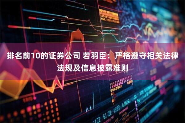 排名前10的证券公司 若羽臣：严格遵守相关法律法规及信息披露准则