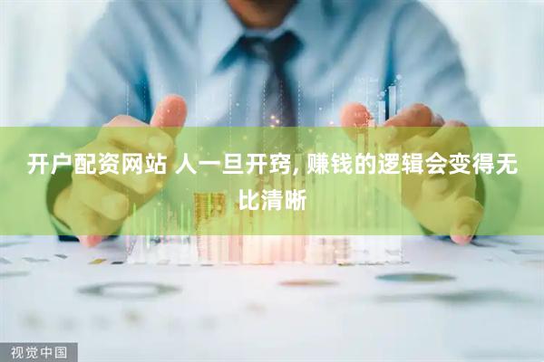 开户配资网站 人一旦开窍, 赚钱的逻辑会变得无比清晰