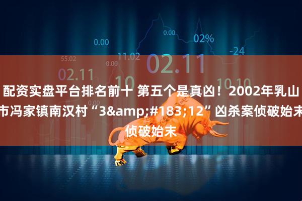 配资实盘平台排名前十 第五个是真凶！2002年乳山市冯家镇南汉村“3&#183;12”凶杀案侦破始末