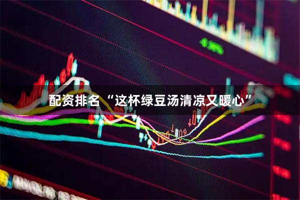 配资排名 “这杯绿豆汤清凉又暖心”