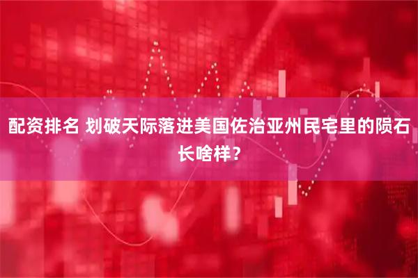 配资排名 划破天际落进美国佐治亚州民宅里的陨石长啥样？