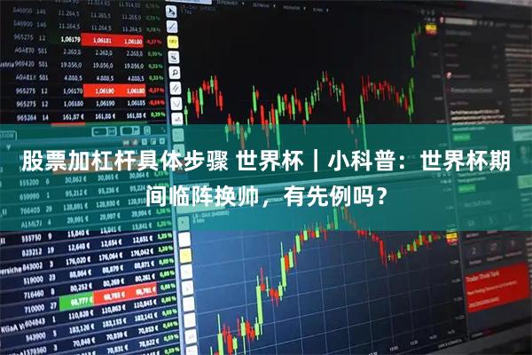 股票加杠杆具体步骤 世界杯｜小科普：世界杯期间临阵换帅，有先例吗？
