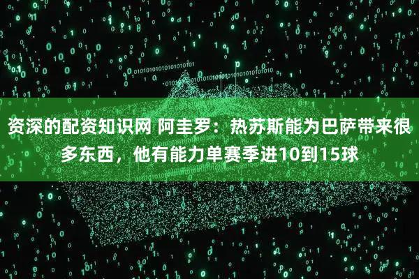 资深的配资知识网 阿圭罗：热苏斯能为巴萨带来很多东西，他有能力单赛季进10到15球