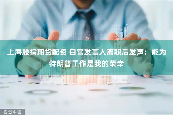 上海股指期货配资 白宫发言人离职后发声：能为特朗普工作是我的荣幸
